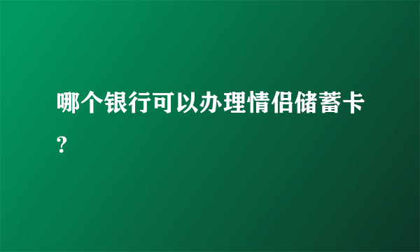 哪个银行可以办理情侣储蓄卡?