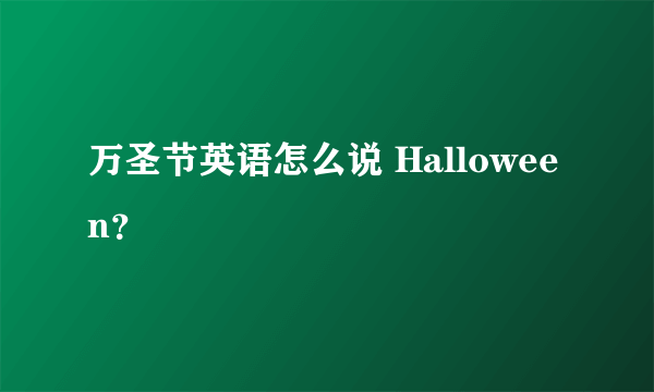 万圣节英语怎么说 Halloween？