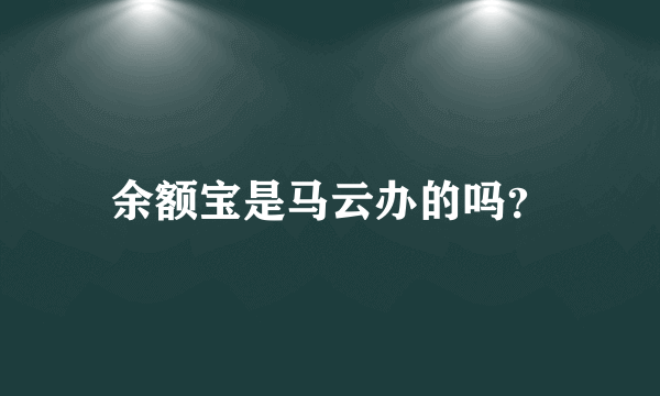 余额宝是马云办的吗？