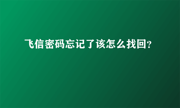 飞信密码忘记了该怎么找回？