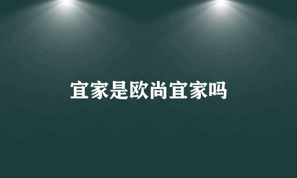 宜家是欧尚宜家吗