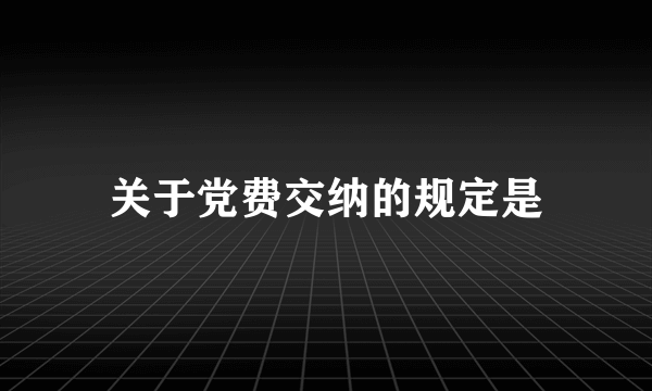 关于党费交纳的规定是