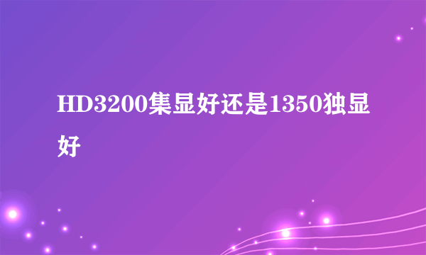 HD3200集显好还是1350独显好