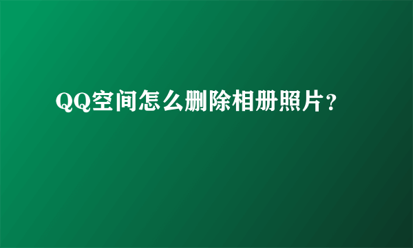 QQ空间怎么删除相册照片？