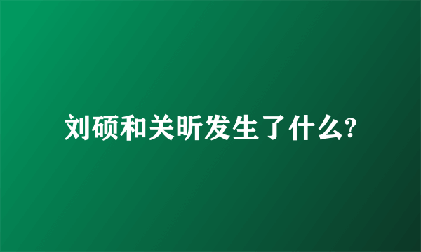 刘硕和关昕发生了什么?