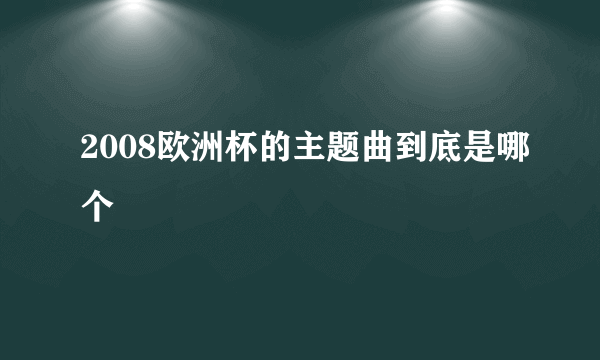 2008欧洲杯的主题曲到底是哪个