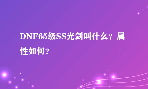 DNF65级SS光剑叫什么？属性如何？