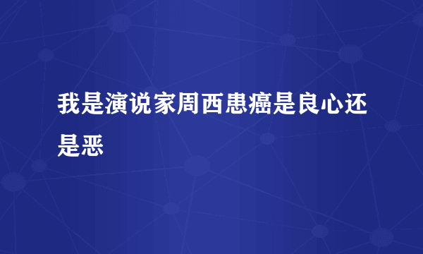 我是演说家周西患癌是良心还是恶