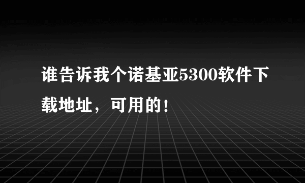 谁告诉我个诺基亚5300软件下载地址，可用的！