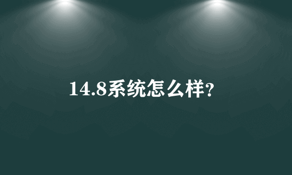 14.8系统怎么样？