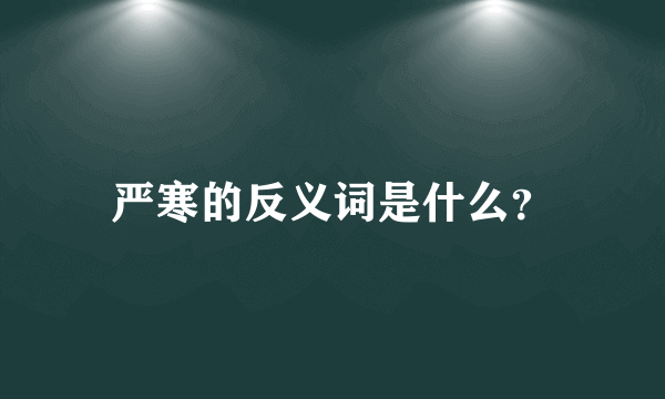 严寒的反义词是什么？