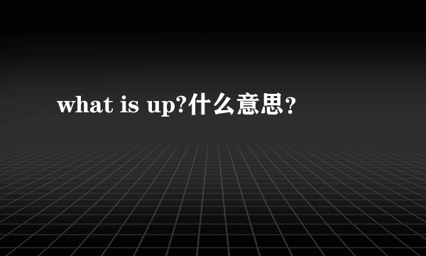 what is up?什么意思？