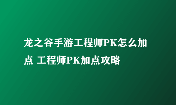 龙之谷手游工程师PK怎么加点 工程师PK加点攻略