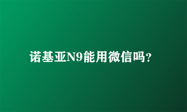 诺基亚N9能用微信吗？