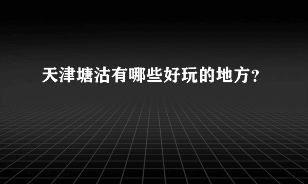 天津塘沽有哪些好玩的地方？