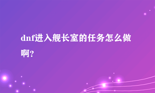 dnf进入舰长室的任务怎么做啊？