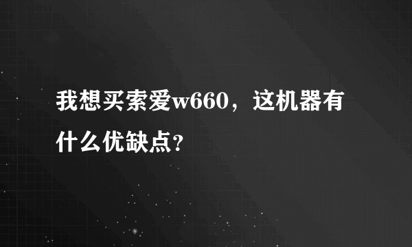 我想买索爱w660，这机器有什么优缺点？