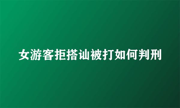 女游客拒搭讪被打如何判刑