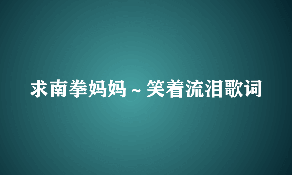 求南拳妈妈～笑着流泪歌词