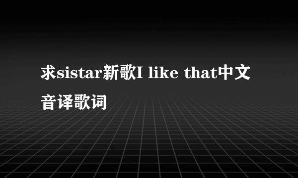 求sistar新歌I like that中文音译歌词