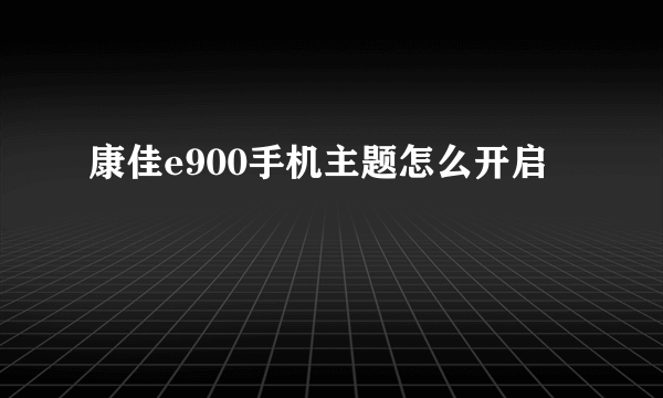 康佳e900手机主题怎么开启