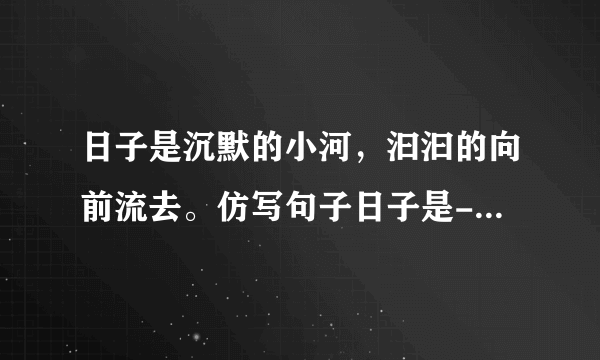 日子是沉默的小河，汩汩的向前流去。仿写句子日子是----------------