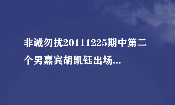 非诚勿扰20111225期中第二个男嘉宾胡凯钰出场第一段VCR里面的只有段音乐的背景歌曲叫什么名字？