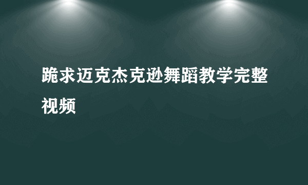 跪求迈克杰克逊舞蹈教学完整视频