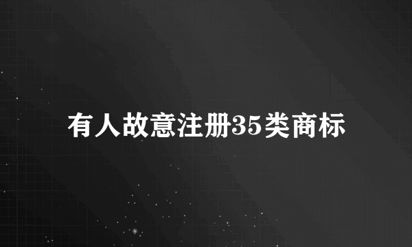 有人故意注册35类商标