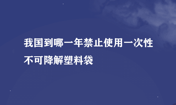 我国到哪一年禁止使用一次性不可降解塑料袋