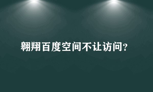 翱翔百度空间不让访问？