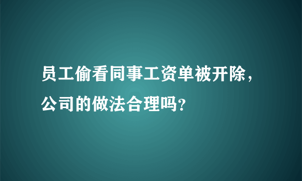 员工偷看同事工资单被开除，公司的做法合理吗？