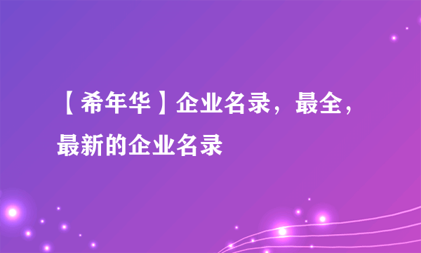 【希年华】企业名录，最全，最新的企业名录