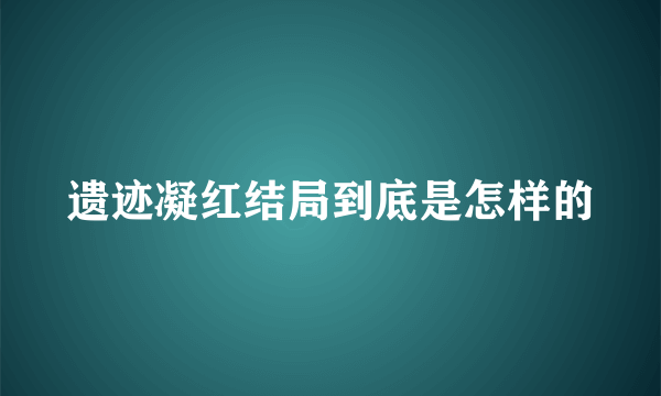 遗迹凝红结局到底是怎样的