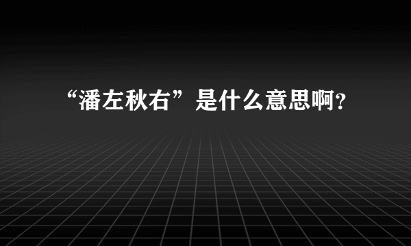 “潘左秋右”是什么意思啊？