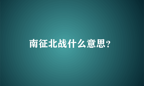 南征北战什么意思？