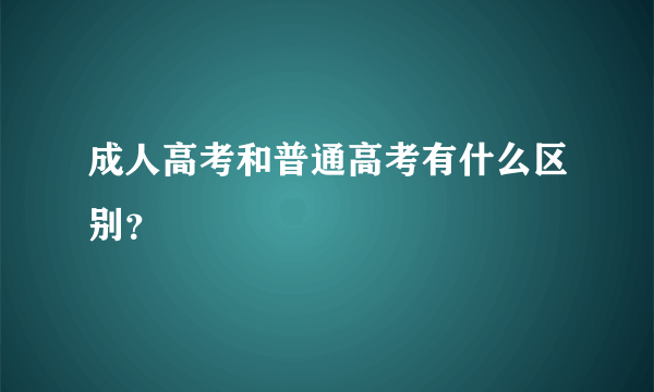 成人高考和普通高考有什么区别？