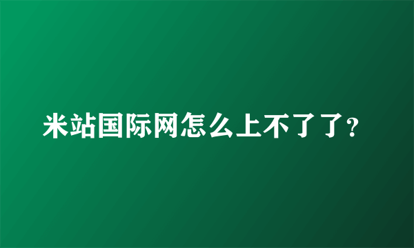 米站国际网怎么上不了了？