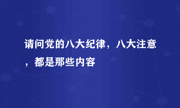 请问党的八大纪律，八大注意，都是那些内容