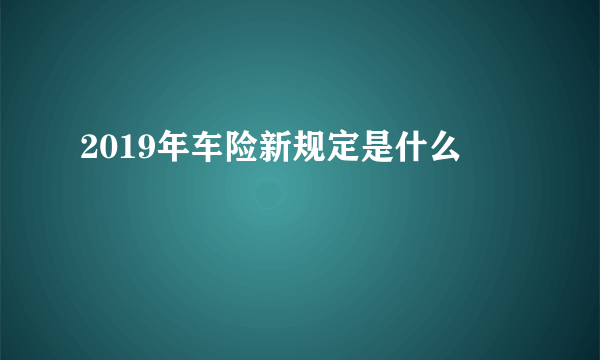 2019年车险新规定是什么