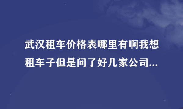 武汉租车价格表哪里有啊我想租车子但是问了好几家公司的租车价格差别好大呀