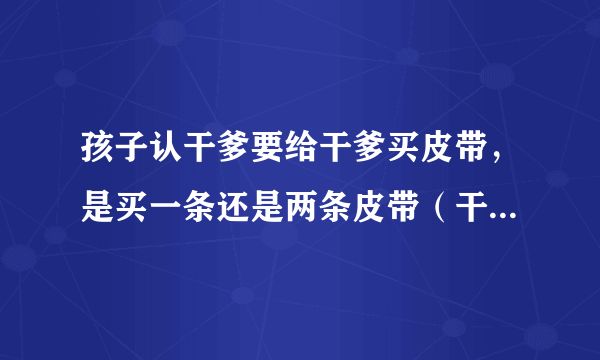 孩子认干爹要给干爹买皮带，是买一条还是两条皮带（干爹结了婚的）？