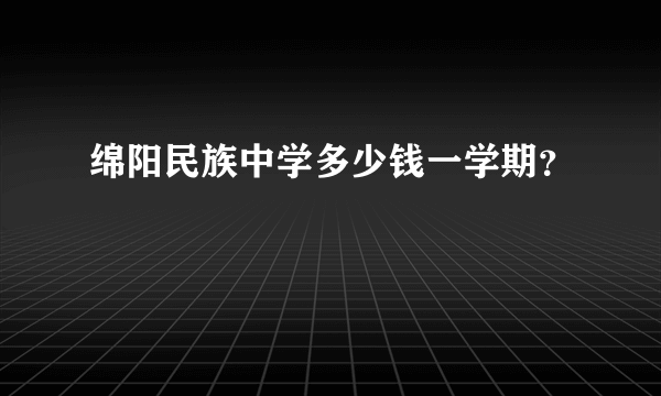 绵阳民族中学多少钱一学期？