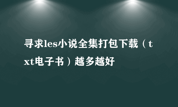 寻求les小说全集打包下载（txt电子书）越多越好