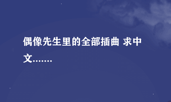 偶像先生里的全部插曲 求中文.......