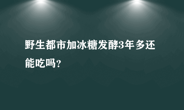 野生都市加冰糖发酵3年多还能吃吗？