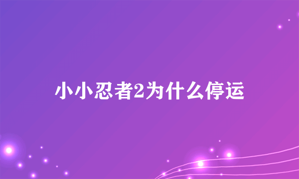 小小忍者2为什么停运