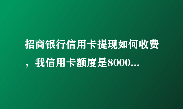 招商银行信用卡提现如何收费，我信用卡额度是8000元，我想提4000元用，是不是每天只能提2000元