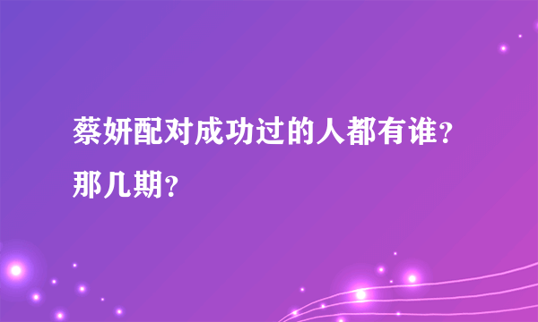 蔡妍配对成功过的人都有谁？那几期？