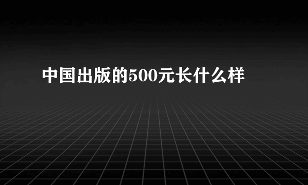 中国出版的500元长什么样